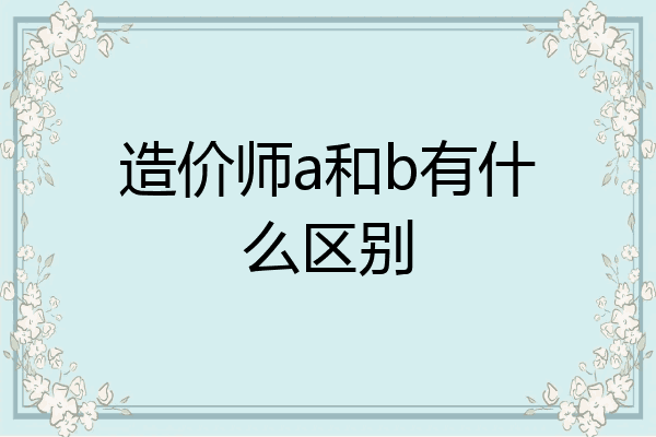 造价师a和b有什么区别