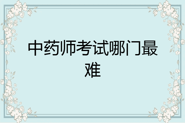 中药师考试哪门最难