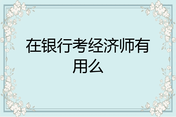在银行考经济师有用么