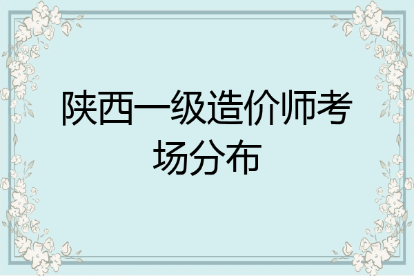 陕西一级造价师考场分布