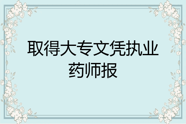取得大专文凭执业药师报