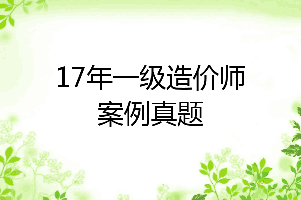 17年一级造价师案例真题