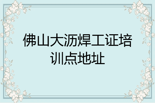 佛山大沥焊工证培训点地址