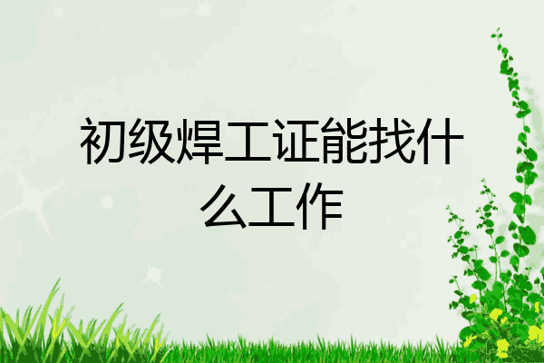 初级焊工证能找什么工作