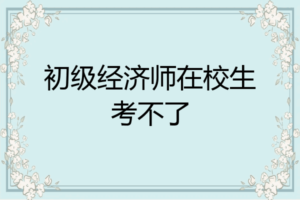 初级经济师在校生考不了