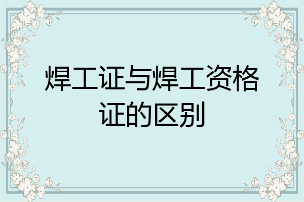 焊工证与焊工资格证的区别