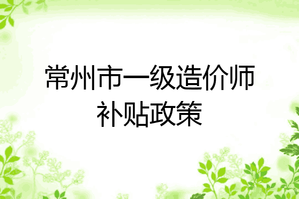 常州市一级造价师补贴政策