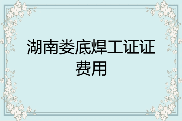 湖南娄底焊工证证费用