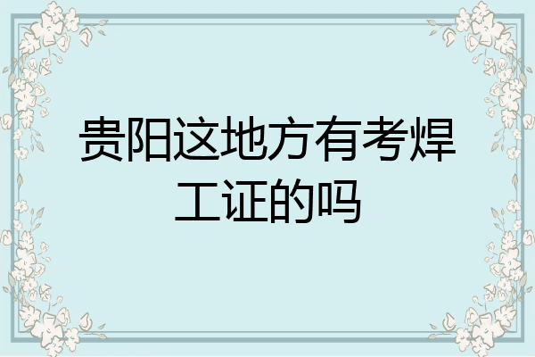 贵阳这地方有考焊工证的吗