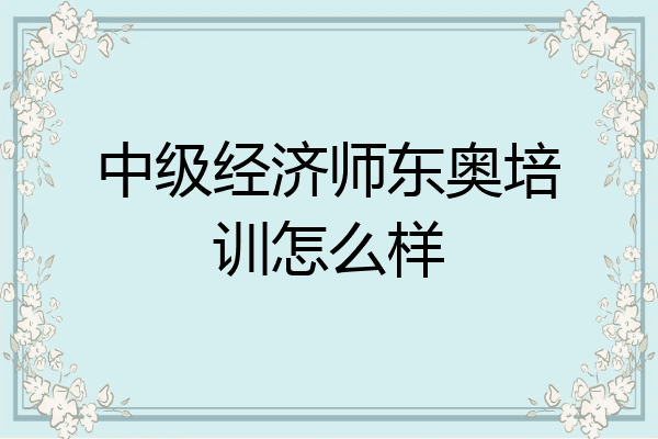中级经济师东奥培训怎么样