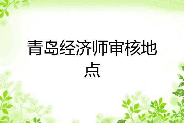 青岛经济师审核地点