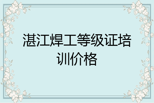湛江焊工等级证培训价格