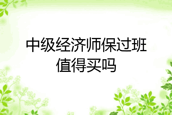 中级经济师保过班值得买吗