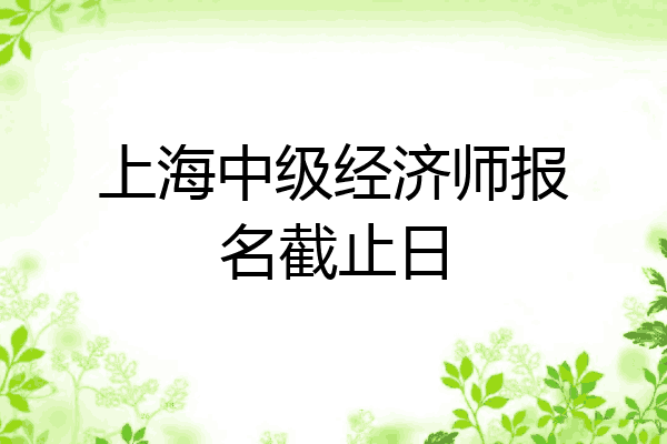 上海中级经济师报名截止日