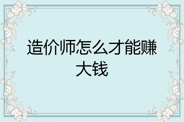 造价师怎么才能赚大钱