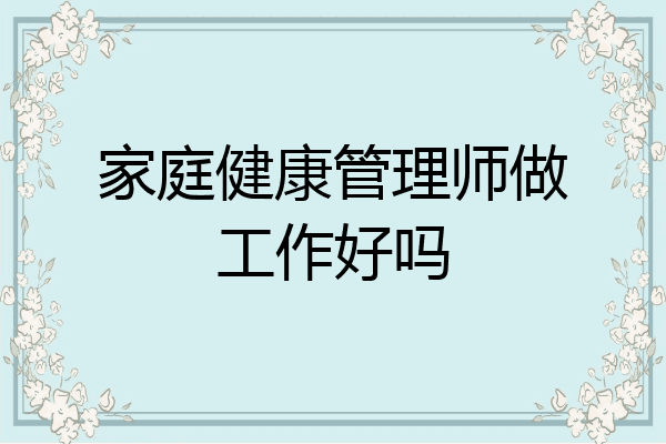 家庭健康管理师做工作好吗