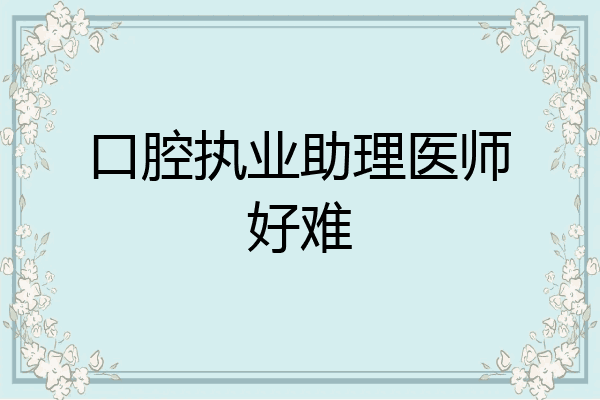 口腔执业助理医师好难