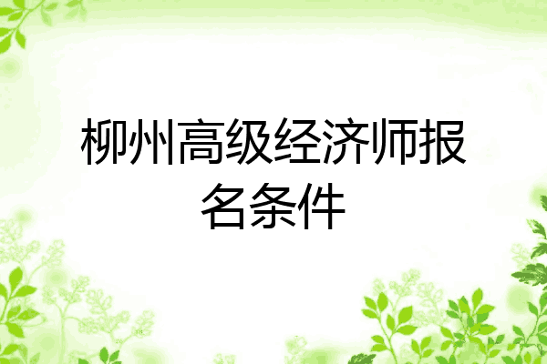 柳州高级经济师报名条件