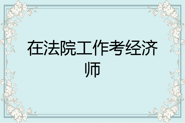 在法院工作考经济师