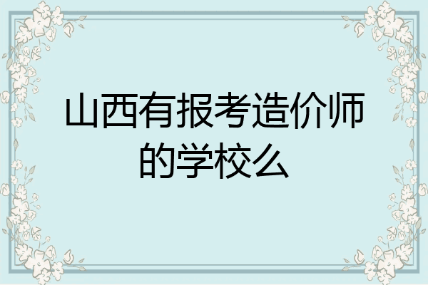 山西有报考造价师的学校么