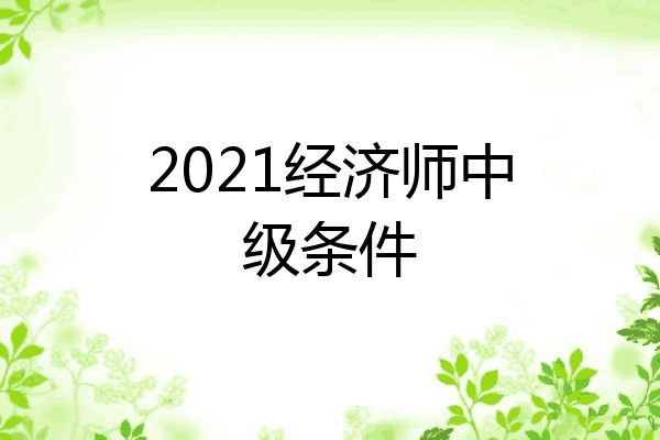 2021经济师中级条件