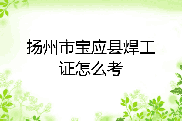 扬州市宝应县焊工证怎么考