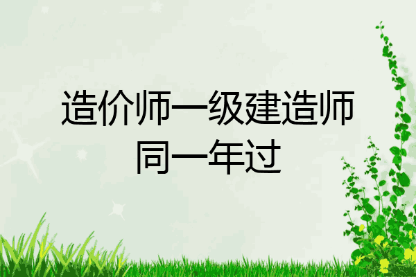 造价师一级建造师同一年过
