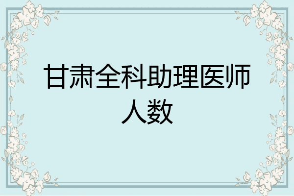 甘肃全科助理医师人数
