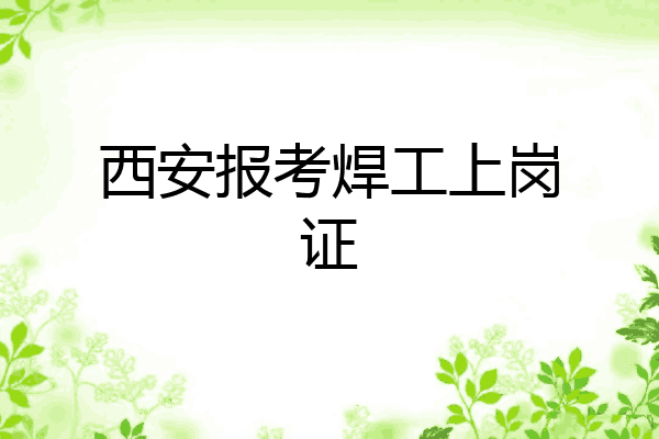 西安报考焊工上岗证