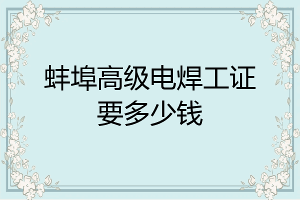 蚌埠高级电焊工证要多少钱