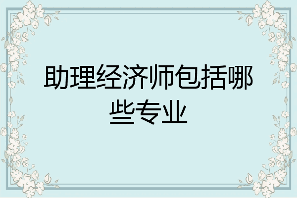 助理经济师包括哪些专业