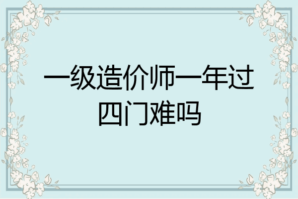 一级造价师一年过四门难吗