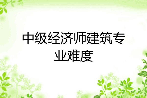 中级经济师建筑专业难度