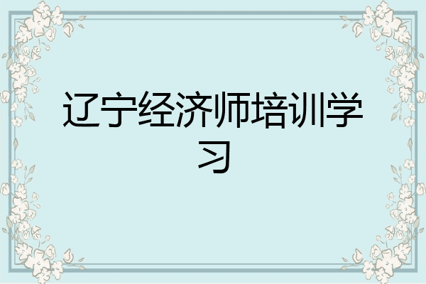 辽宁经济师培训学习