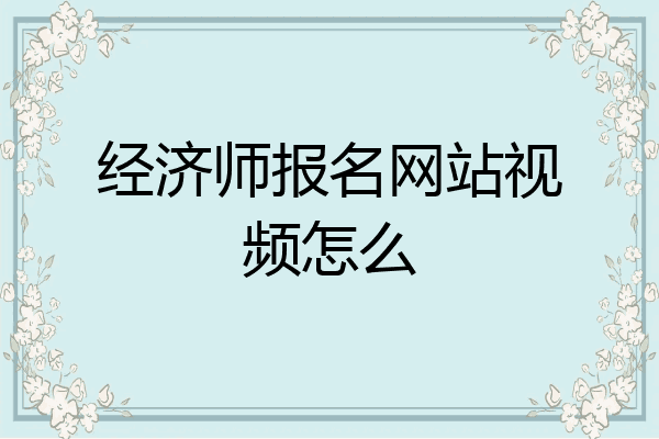 经济师报名网站视频怎么
