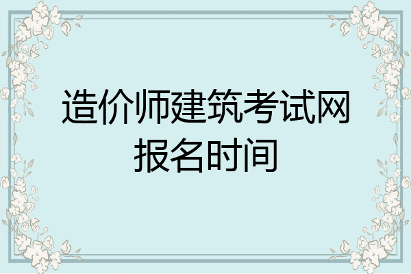 造价师建筑考试网报名时间