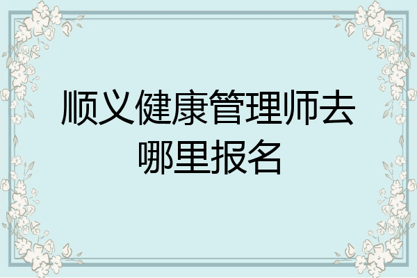 顺义健康管理师去哪里报名
