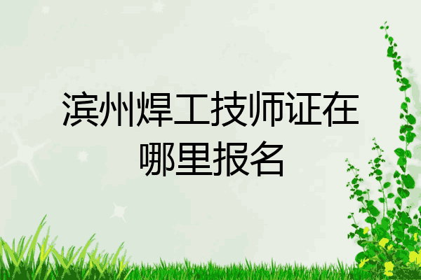 滨州焊工技师证在哪里报名