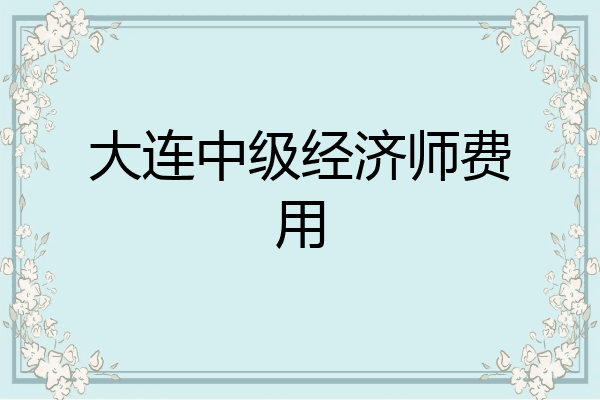 大连中级经济师费用