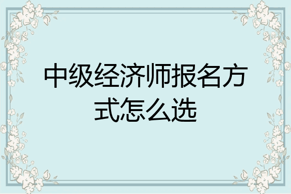 中级经济师报名方式怎么选