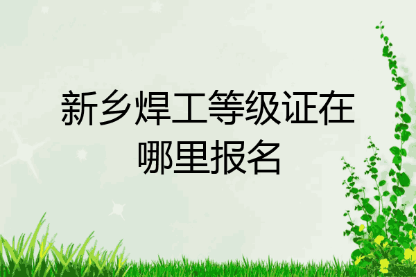 新乡焊工等级证在哪里报名