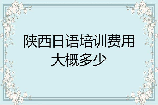 陕西日语培训费用大概多少