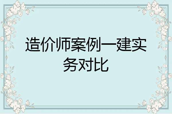 造价师案例一建实务对比