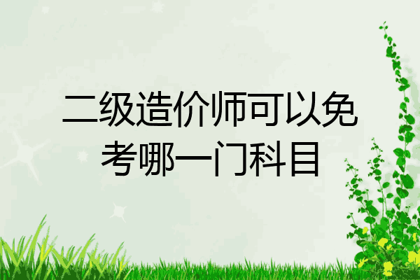 二级造价师可以免考哪一门科目