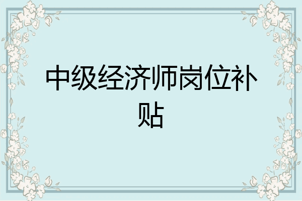 中级经济师岗位补贴
