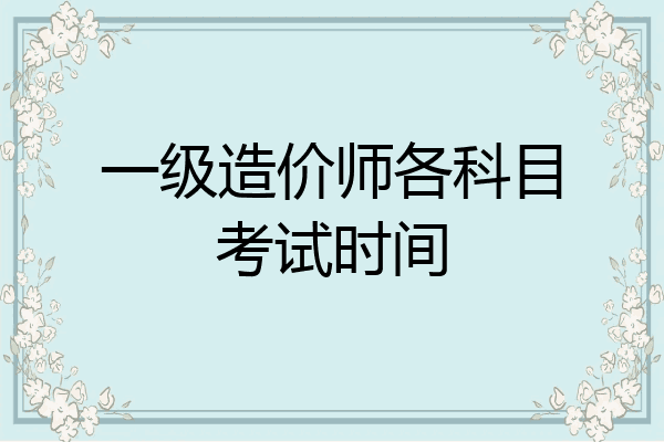 一级造价师各科目考试时间
