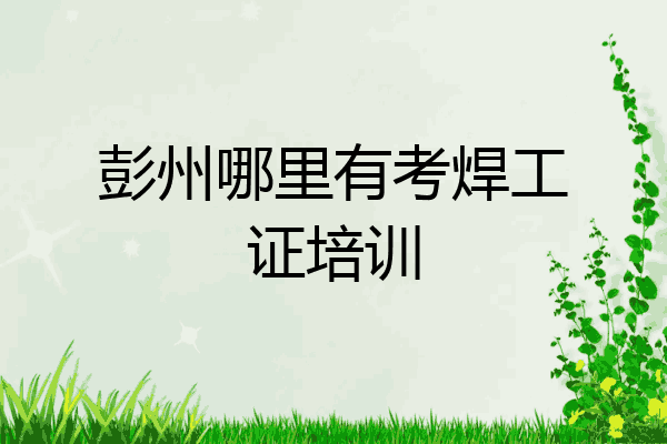 彭州哪里有考焊工证培训