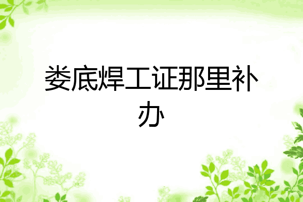 娄底焊工证那里补办
