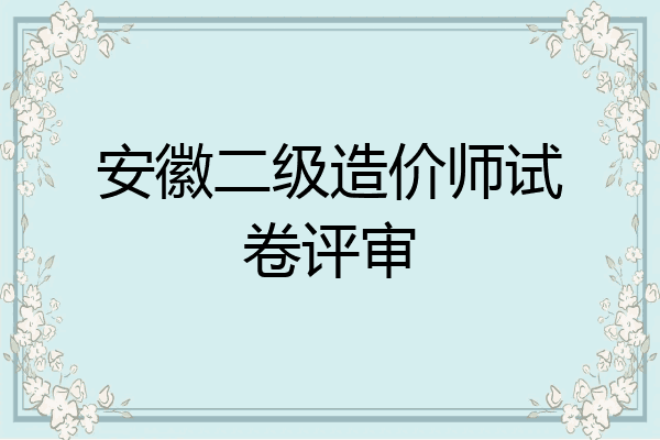 安徽二级造价师试卷评审
