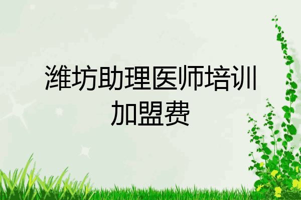 潍坊助理医师培训加盟费